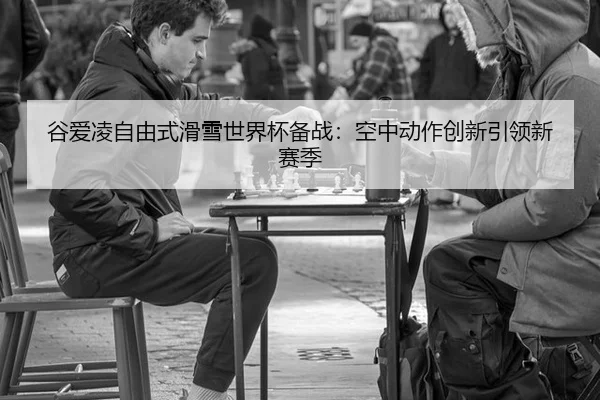 谷爱凌自由式滑雪世界杯备战：空中动作创新引领新赛季
