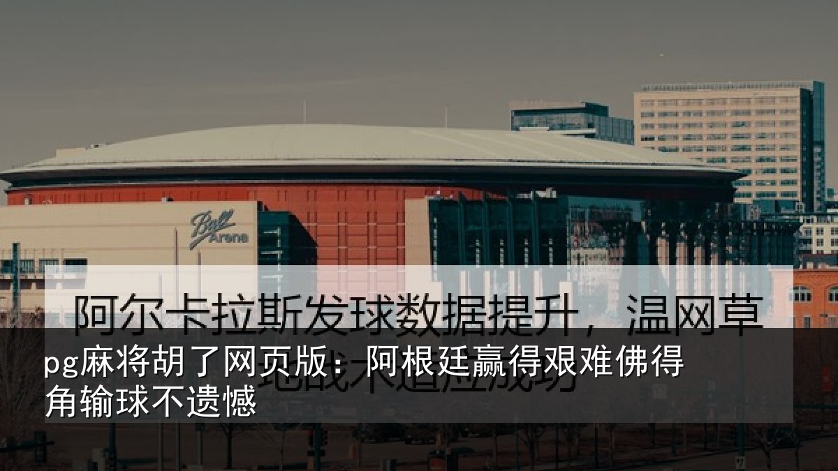 pg麻将胡了网页版：阿根廷赢得艰难佛得角输球不遗憾