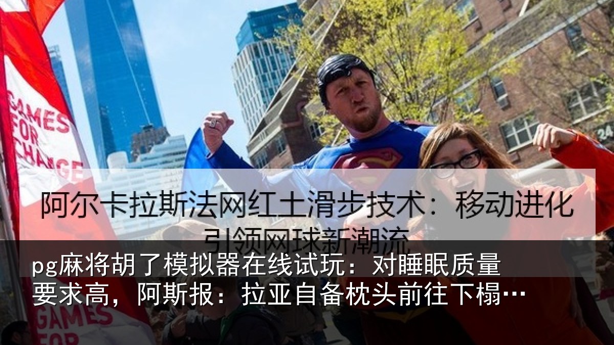 pg麻将胡了模拟器在线试玩:对睡眠质量要求高,阿斯报:拉亚自备枕头前往下榻酒店