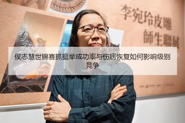 侯志慧世锦赛抓挺举成功率与伤病恢复如何影响级别竞争
