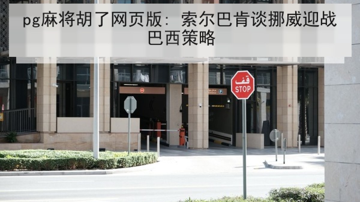 pg麻将胡了网页版: 索尔巴肯谈挪威迎战巴西策略 pg麻将胡了网页版: 索尔巴肯谈挪威迎战巴西策略