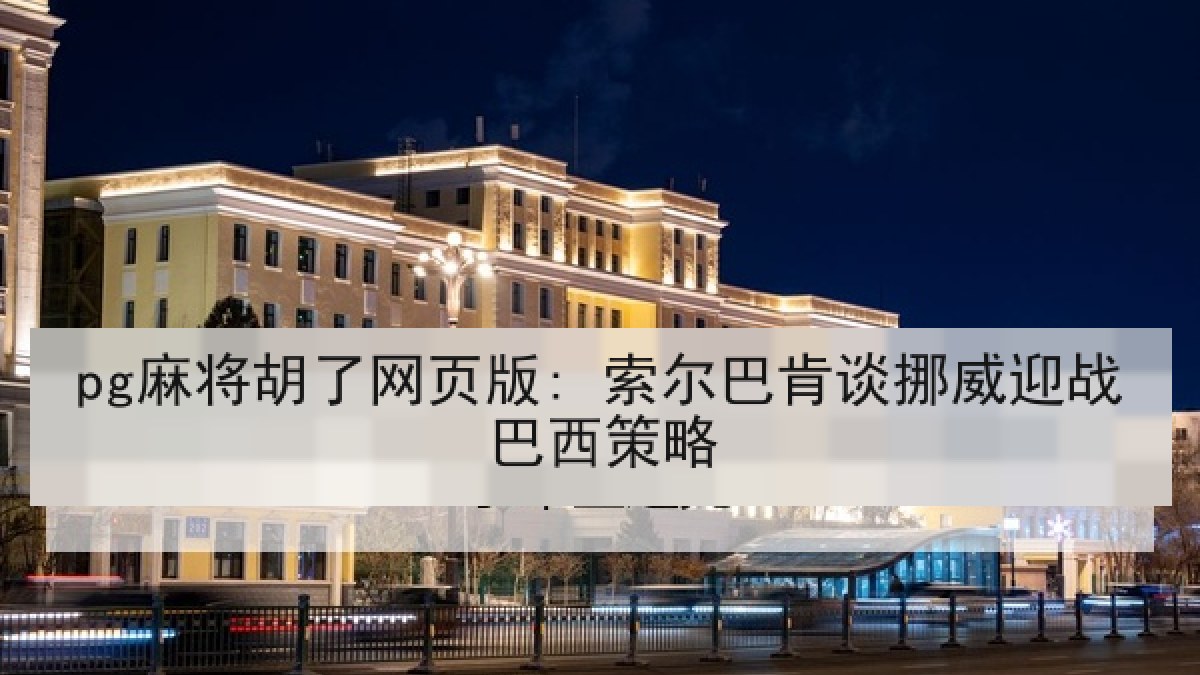 pg麻将胡了网页版: 索尔巴肯谈挪威迎战巴西策略
