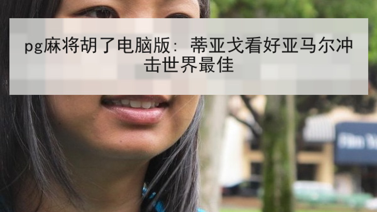 pg麻将胡了电脑版: 蒂亚戈看好亚马尔冲击世界最佳 pg麻将胡了电脑版: 蒂亚戈看好亚马尔冲击世界最佳