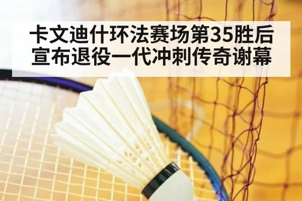 卡文迪什环法赛场第35胜后宣布退役一代冲刺传奇谢幕
