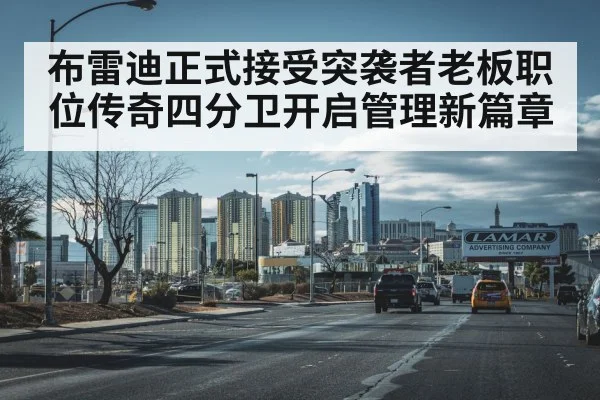 布雷迪正式接受突袭者老板职位传奇四分卫开启管理新篇章