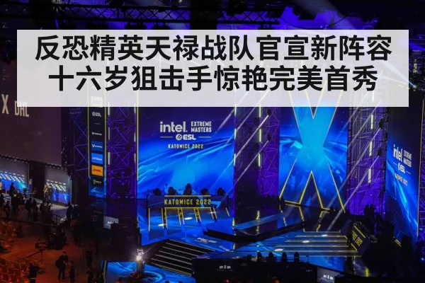 反恐精英天禄战队官宣新阵容十六岁狙击手惊艳完美首秀